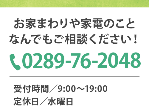 お家まわりや家電のことなんでもご相談ください Tel 0289-76-2048